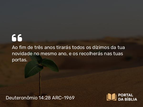 Deuteronômio 14:28 ARC-1969 - Ao fim de três anos tirarás todos os dízimos da tua novidade no mesmo ano, e os recolherás nas tuas portas.