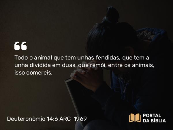 Deuteronômio 14:6 ARC-1969 - Todo o animal que tem unhas fendidas, que tem a unha dividida em duas, que remói, entre os animais, isso comereis.