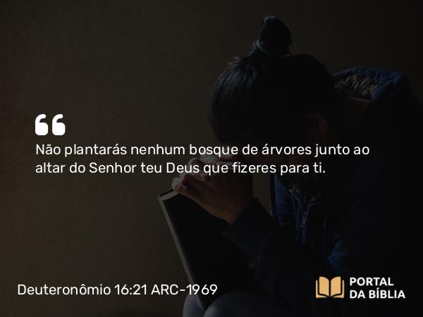 Deuteronômio 16:21-22 ARC-1969 - Não plantarás nenhum bosque de árvores junto ao altar do Senhor teu Deus que fizeres para ti.