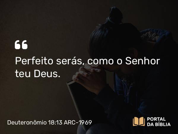 Deuteronômio 18:13 ARC-1969 - Perfeito serás, como o Senhor teu Deus.