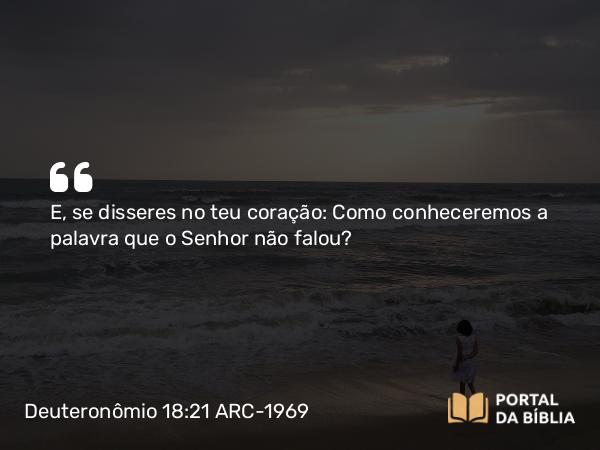 Deuteronômio 18:21 ARC-1969 - E, se disseres no teu coração: Como conheceremos a palavra que o Senhor não falou?