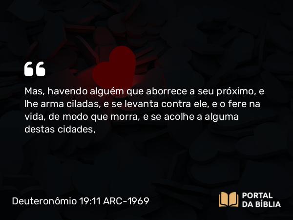 Deuteronômio 19:11-13 ARC-1969 - Mas, havendo alguém que aborrece a seu próximo, e lhe arma ciladas, e se levanta contra ele, e o fere na vida, de modo que morra, e se acolhe a alguma destas cidades,