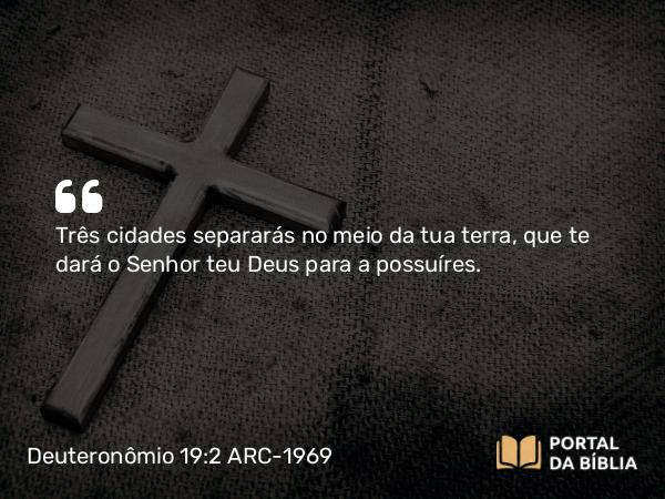 Deuteronômio 19:2 ARC-1969 - Três cidades separarás no meio da tua terra, que te dará o Senhor teu Deus para a possuíres.