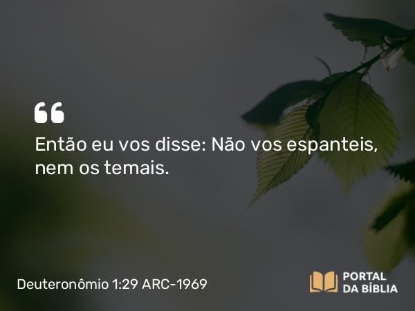 Deuteronômio 1:29 ARC-1969 - Então eu vos disse: Não vos espanteis, nem os temais.