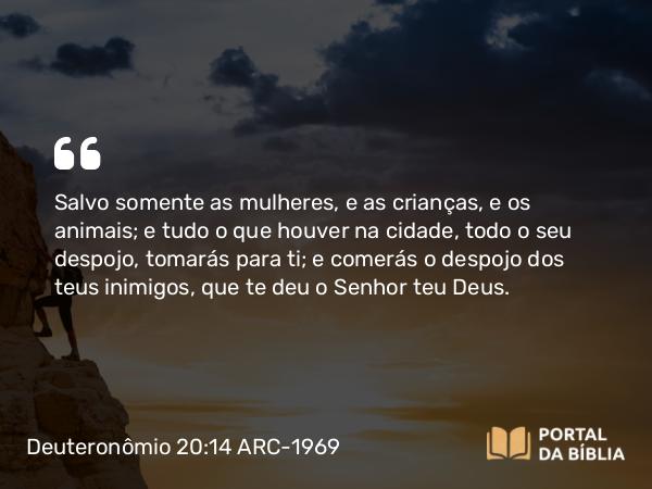 Deuteronômio 20:14 ARC-1969 - Salvo somente as mulheres, e as crianças, e os animais; e tudo o que houver na cidade, todo o seu despojo, tomarás para ti; e comerás o despojo dos teus inimigos, que te deu o Senhor teu Deus.