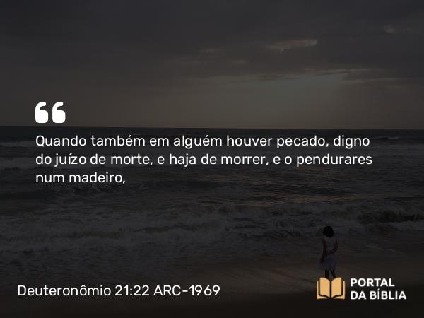 Deuteronômio 21:22-23 ARC-1969 - Quando também em alguém houver pecado, digno do juízo de morte, e haja de morrer, e o pendurares num madeiro,