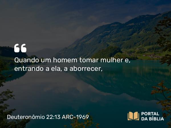 Deuteronômio 22:13 ARC-1969 - Quando um homem tomar mulher e, entrando a ela, a aborrecer,