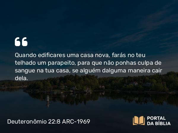 Deuteronômio 22:8 ARC-1969 - Quando edificares uma casa nova, farás no teu telhado um parapeito, para que não ponhas culpa de sangue na tua casa, se alguém dalguma maneira cair dela.