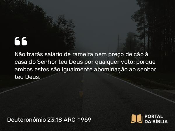 Deuteronômio 23:18 ARC-1969 - Não trarás salário de rameira nem preço de cão à casa do Senhor teu Deus por qualquer voto: porque ambos estes são igualmente abominação ao senhor teu Deus.