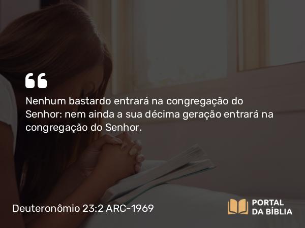 Deuteronômio 23:2 ARC-1969 - Nenhum bastardo entrará na congregação do Senhor: nem ainda a sua décima geração entrará na congregação do Senhor.