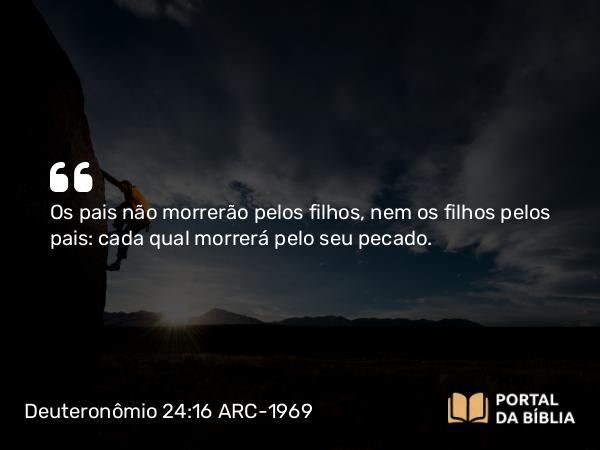 Deuteronômio 24:16 ARC-1969 - Os pais não morrerão pelos filhos, nem os filhos pelos pais: cada qual morrerá pelo seu pecado.