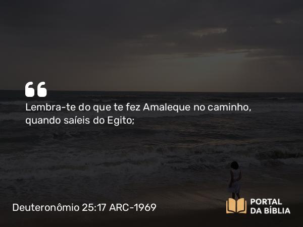 Deuteronômio 25:17-19 ARC-1969 - Lembra-te do que te fez Amaleque no caminho, quando saíeis do Egito;