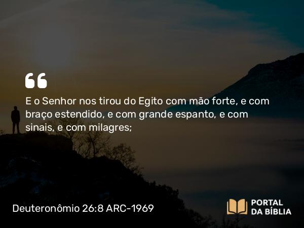 Deuteronômio 26:8 ARC-1969 - E o Senhor nos tirou do Egito com mão forte, e com braço estendido, e com grande espanto, e com sinais, e com milagres;