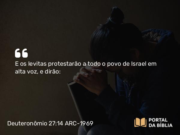 Deuteronômio 27:14 ARC-1969 - E os levitas protestarão a todo o povo de Israel em alta voz, e dirão: