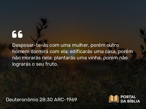 Deuteronômio 28:30 ARC-1969 - Desposar-te-ás com uma mulher, porém outro homem dormirá com ela; edificarás uma casa, porém não morarás nela: plantarás uma vinha, porém não lograrás o seu fruto.