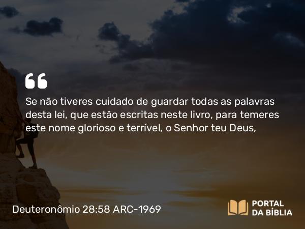 Deuteronômio 28:58 ARC-1969 - Se não tiveres cuidado de guardar todas as palavras desta lei, que estão escritas neste livro, para temeres este nome glorioso e terrível, o Senhor teu Deus,