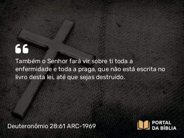 Deuteronômio 28:61 ARC-1969 - Também o Senhor fará vir sobre ti toda a enfermidade e toda a praga, que não está escrita no livro desta lei, até que sejas destruído.