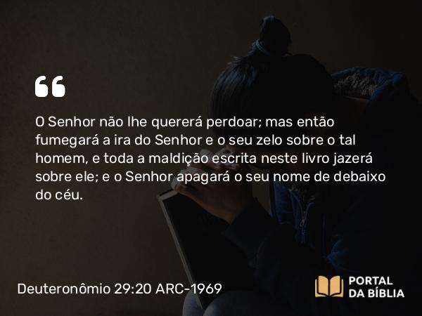 Deuteronômio 29:20-21 ARC-1969 - O Senhor não lhe quererá perdoar; mas então fumegará a ira do Senhor e o seu zelo sobre o tal homem, e toda a maldição escrita neste livro jazerá sobre ele; e o Senhor apagará o seu nome de debaixo do céu.