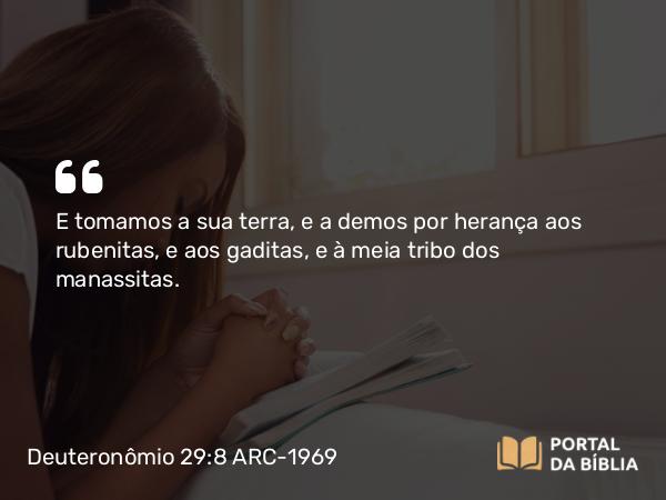 Deuteronômio 29:8 ARC-1969 - E tomamos a sua terra, e a demos por herança aos rubenitas, e aos gaditas, e à meia tribo dos manassitas.