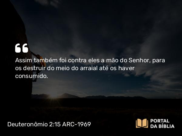 Deuteronômio 2:15 ARC-1969 - Assim também foi contra eles a mão do Senhor, para os destruir do meio do arraial até os haver consumido.