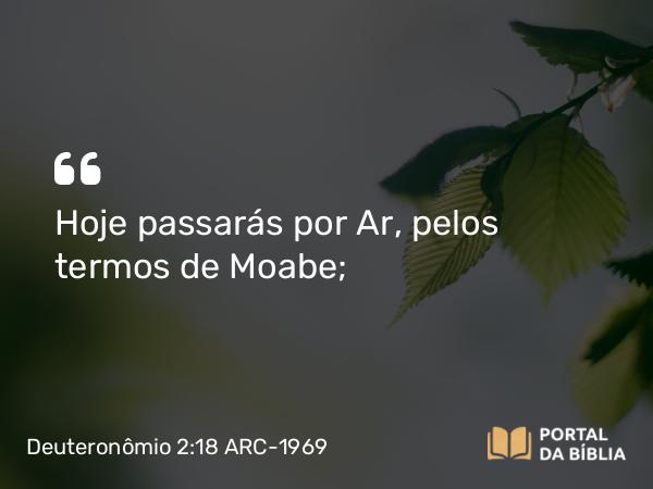 Deuteronômio 2:18-19 ARC-1969 - Hoje passarás por Ar, pelos termos de Moabe;