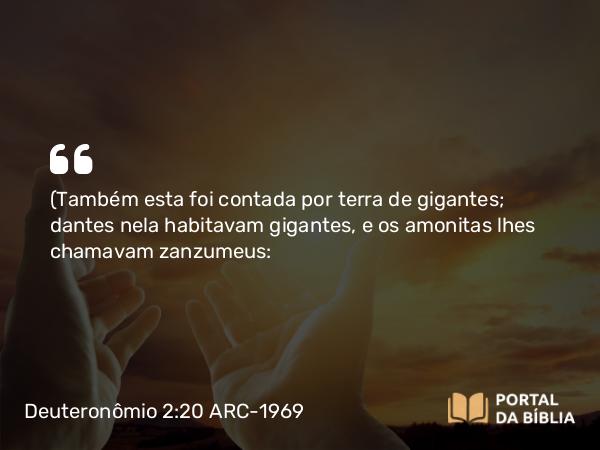 Deuteronômio 2:20 ARC-1969 - (Também esta foi contada por terra de gigantes; dantes nela habitavam gigantes, e os amonitas lhes chamavam zanzumeus: