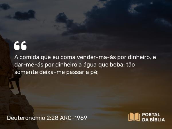 Deuteronômio 2:28 ARC-1969 - A comida que eu coma vender-ma-ás por dinheiro, e dar-me-ás por dinheiro a água que beba: tão somente deixa-me passar a pé;