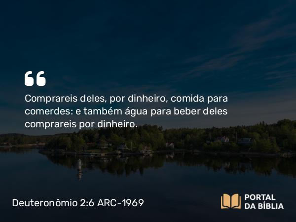 Deuteronômio 2:6 ARC-1969 - Comprareis deles, por dinheiro, comida para comerdes: e também água para beber deles comprareis por dinheiro.