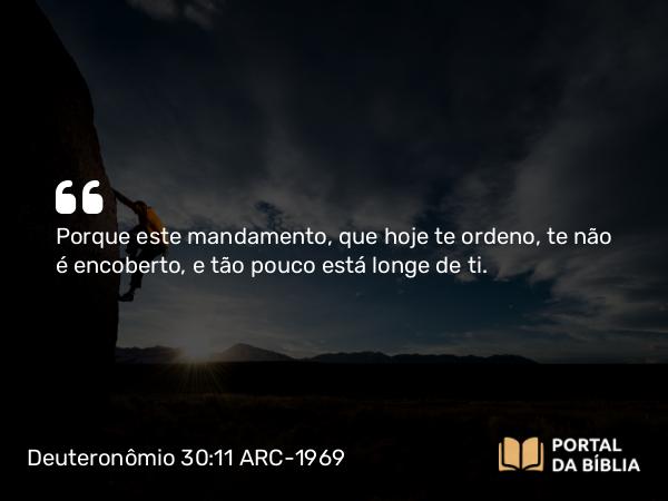 Deuteronômio 30:11 ARC-1969 - Porque este mandamento, que hoje te ordeno, te não é encoberto, e tão pouco está longe de ti.