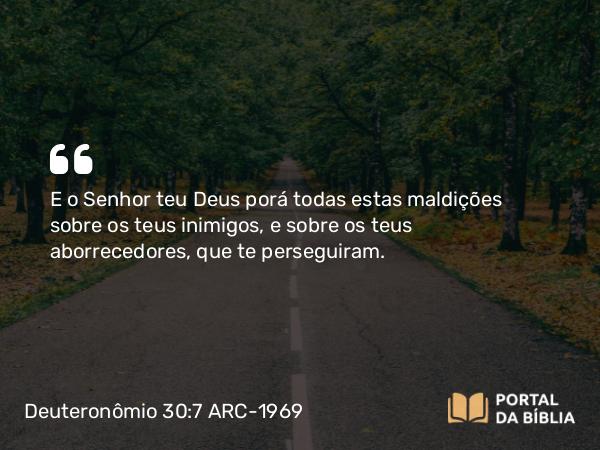 Deuteronômio 30:7 ARC-1969 - E o Senhor teu Deus porá todas estas maldições sobre os teus inimigos, e sobre os teus aborrecedores, que te perseguiram.