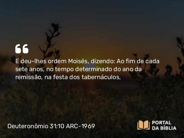 Deuteronômio 31:10-13 ARC-1969 - E deu-lhes ordem Moisés, dizendo: Ao fim de cada sete anos, no tempo determinado do ano da remissão, na festa dos tabernáculos,