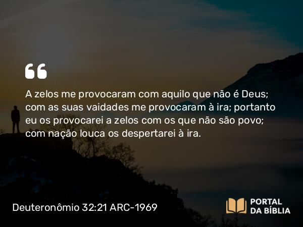 Deuteronômio 32:21 ARC-1969 - A zelos me provocaram com aquilo que não é Deus; com as suas vaidades me provocaram à ira; portanto eu os provocarei a zelos com os que não são povo; com nação louca os despertarei à ira.