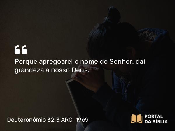 Deuteronômio 32:3 ARC-1969 - Porque apregoarei o nome do Senhor: dai grandeza a nosso Deus.