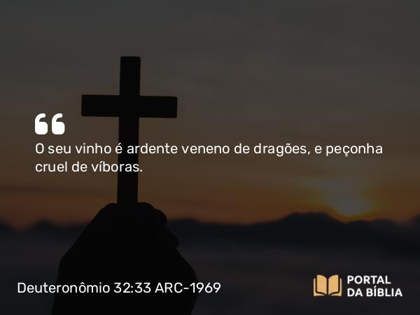 Deuteronômio 32:33 ARC-1969 - O seu vinho é ardente veneno de dragões, e peçonha cruel de víboras.