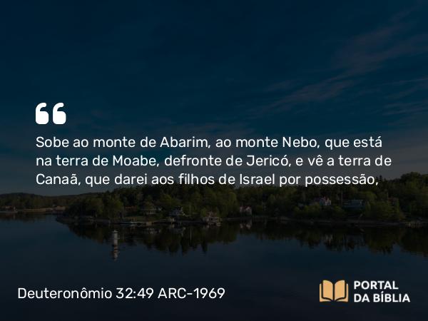 Deuteronômio 32:49 ARC-1969 - Sobe ao monte de Abarim, ao monte Nebo, que está na terra de Moabe, defronte de Jericó, e vê a terra de Canaã, que darei aos filhos de Israel por possessão,