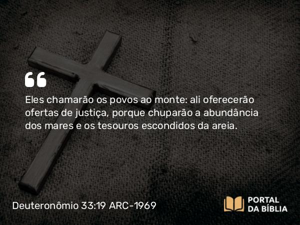 Deuteronômio 33:19 ARC-1969 - Eles chamarão os povos ao monte: ali oferecerão ofertas de justiça, porque chuparão a abundância dos mares e os tesouros escondidos da areia.