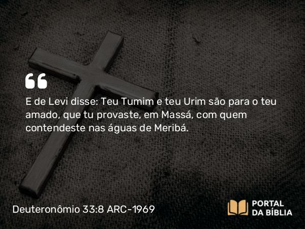 Deuteronômio 33:8 ARC-1969 - E de Levi disse: Teu Tumim e teu Urim são para o teu amado, que tu provaste, em Massá, com quem contendeste nas águas de Meribá.