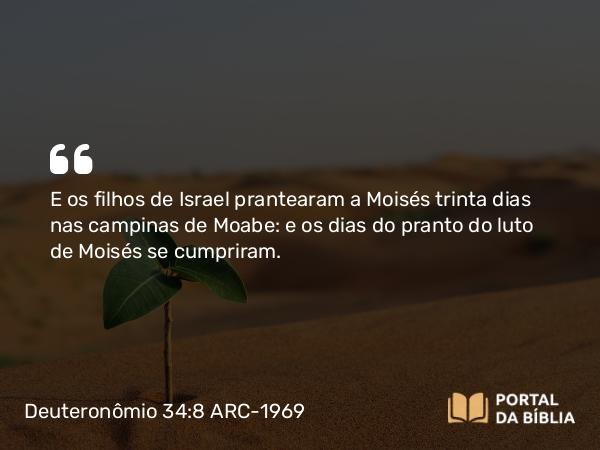 Deuteronômio 34:8 ARC-1969 - E os filhos de Israel prantearam a Moisés trinta dias nas campinas de Moabe: e os dias do pranto do luto de Moisés se cumpriram.