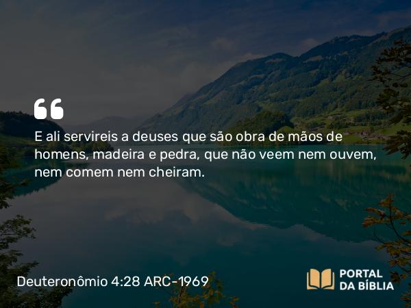 Deuteronômio 4:28 ARC-1969 - E ali servireis a deuses que são obra de mãos de homens, madeira e pedra, que não veem nem ouvem, nem comem nem cheiram.