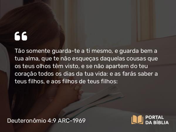 Deuteronômio 4:9-10 ARC-1969 - Tão somente guarda-te a ti mesmo, e guarda bem a tua alma, que te não esqueças daquelas cousas que os teus olhos têm visto, e se não apartem do teu coração todos os dias da tua vida: e as farás saber a teus filhos, e aos filhos de teus filhos: