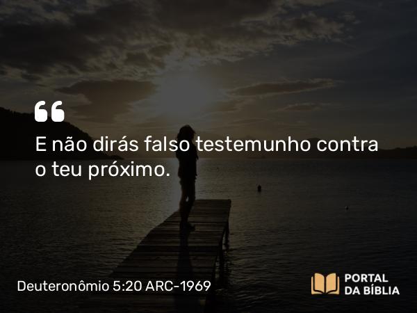 Deuteronômio 5:20 ARC-1969 - E não dirás falso testemunho contra o teu próximo.