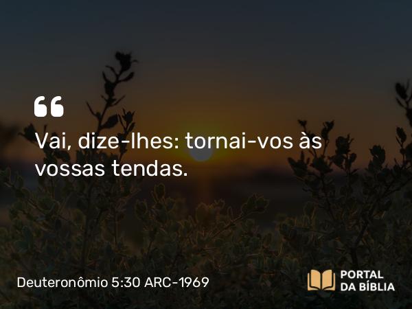 Deuteronômio 5:30 ARC-1969 - Vai, dize-lhes: tornai-vos às vossas tendas.