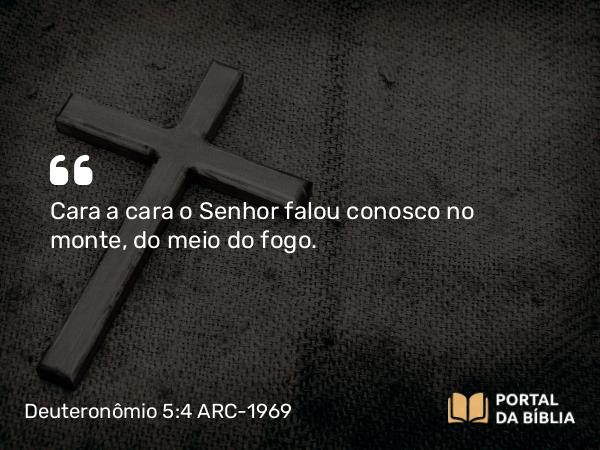 Deuteronômio 5:4 ARC-1969 - Cara a cara o Senhor falou conosco no monte, do meio do fogo.