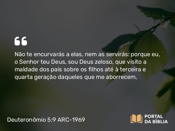 Deuteronômio 5:9-10 ARC-1969 - Não te encurvarás a elas, nem as servirás: porque eu, o Senhor teu Deus, sou Deus zeloso, que visito a maldade dos pais sobre os filhos até à terceira e quarta geração daqueles que me aborrecem,