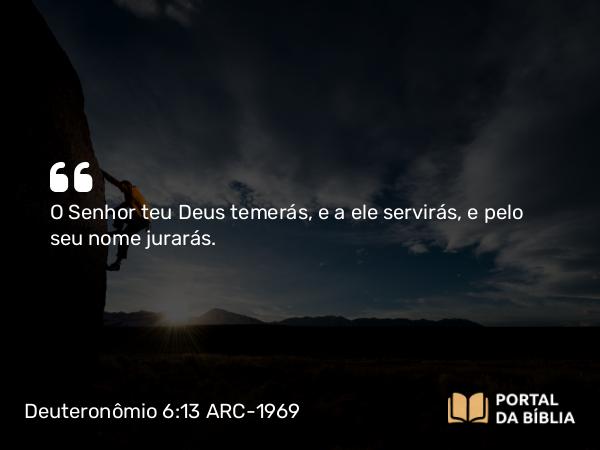 Deuteronômio 6:13 ARC-1969 - O Senhor teu Deus temerás, e a ele servirás, e pelo seu nome jurarás.