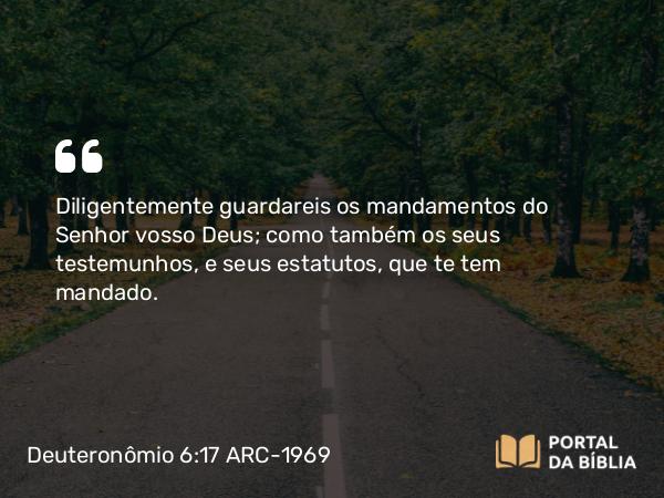 Deuteronômio 6:17 ARC-1969 - Diligentemente guardareis os mandamentos do Senhor vosso Deus; como também os seus testemunhos, e seus estatutos, que te tem mandado.