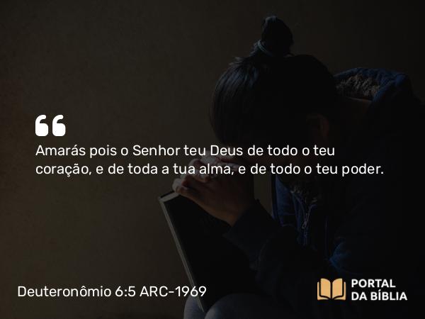 Deuteronômio 6:5-6 ARC-1969 - Amarás pois o Senhor teu Deus de todo o teu coração, e de toda a tua alma, e de todo o teu poder.