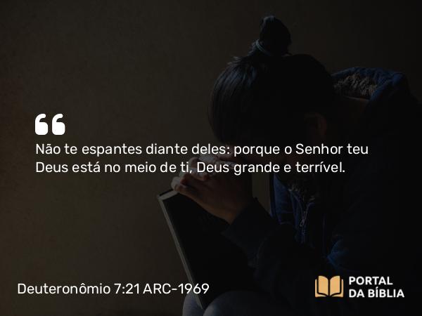 Deuteronômio 7:21 ARC-1969 - Não te espantes diante deles: porque o Senhor teu Deus está no meio de ti, Deus grande e terrível.