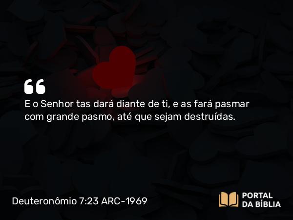 Deuteronômio 7:23 ARC-1969 - E o Senhor tas dará diante de ti, e as fará pasmar com grande pasmo, até que sejam destruídas.