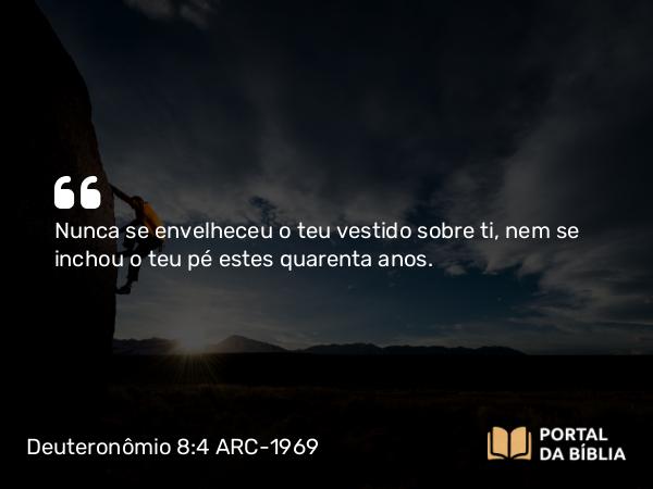 Deuteronômio 8:4 ARC-1969 - Nunca se envelheceu o teu vestido sobre ti, nem se inchou o teu pé estes quarenta anos.